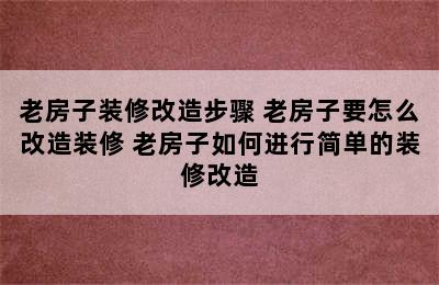 老房子装修改造步骤 老房子要怎么改造装修 老房子如何进行简单的装修改造